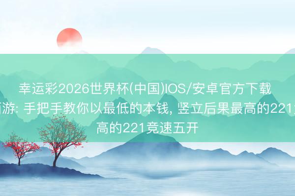 幸运彩2026世界杯(中国)IOS/安卓官方下载 黑甜乡西游: 手把手教你以最低的本钱， 竖立后果最高的221竞速五开