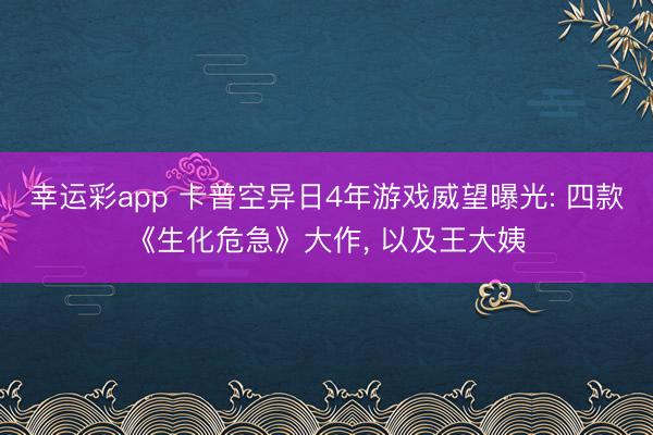幸运彩app 卡普空异日4年游戏威望曝光: 四款《生化危急》大作， 以及王大姨