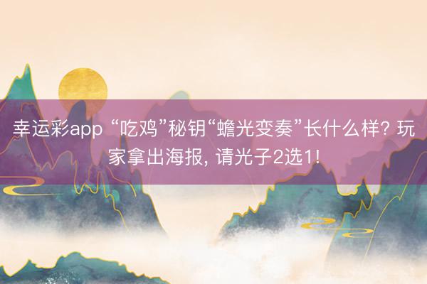 幸运彩app “吃鸡”秘钥“蟾光变奏”长什么样? 玩家拿出海报， 请光子2选1!