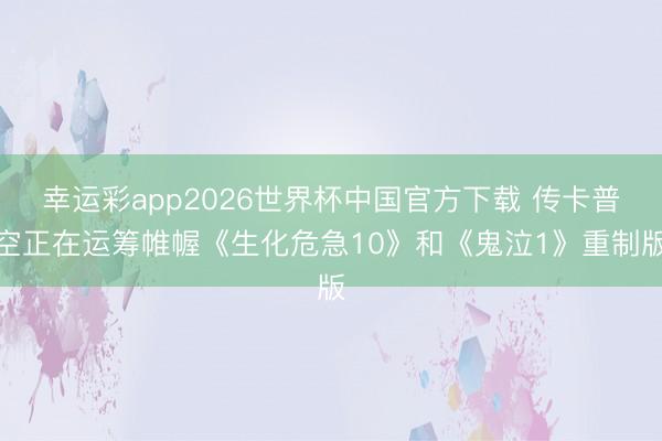 幸运彩app2026世界杯中国官方下载 传卡普空正在运筹帷幄《生化危急10》和《鬼泣1》重制版