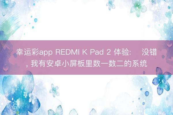 幸运彩app REDMI K Pad 2 体验: ‌没错， 我有安卓小屏板里数一数二的系统