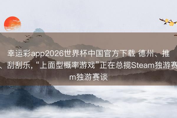 幸运彩app2026世界杯中国官方下载 德州、推币、刮刮乐， “上面型概率游戏”正在总揽Steam独游赛谈