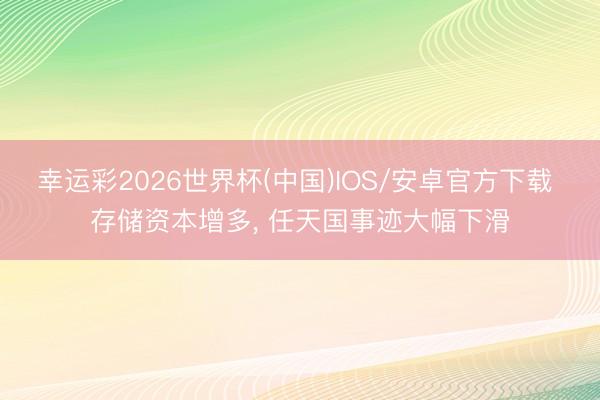幸运彩2026世界杯(中国)IOS/安卓官方下载 存储资本增多, 任天国事迹大幅下滑