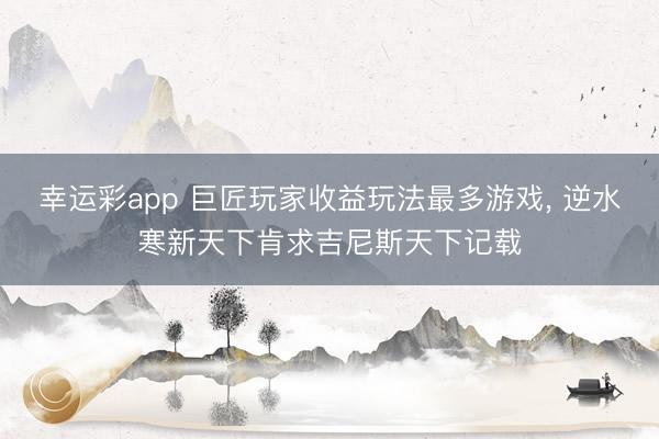 幸运彩app 巨匠玩家收益玩法最多游戏, 逆水寒新天下肯求吉尼斯天下记载