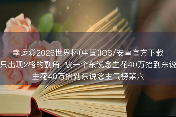 幸运彩2026世界杯(中国)IOS/安卓官方下载 离谱! 漫画里只出现2格的副角， 被一个东说念主花40万抬到东说念主气榜第六