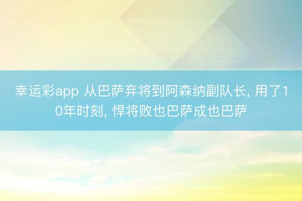 幸运彩app 从巴萨弃将到阿森纳副队长， 用了10年时刻， 悍将败也巴萨成也巴萨
