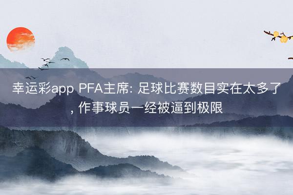 幸运彩app PFA主席: 足球比赛数目实在太多了， 作事球员一经被逼到极限