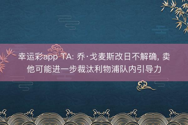 幸运彩app TA: 乔·戈麦斯改日不解确， 卖他可能进一步裁汰利物浦队内引导力