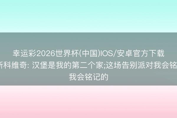 幸运彩2026世界杯(中国)IOS/安卓官方下载 武斯科维奇: 汉堡是我的第二个家;这场告别派对我会铭记的