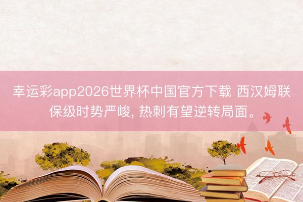 幸运彩app2026世界杯中国官方下载 西汉姆联保级时势严峻， 热刺有望逆转局面。