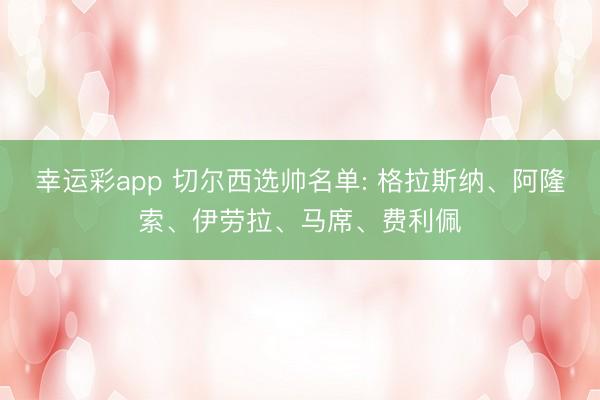 幸运彩app 切尔西选帅名单: 格拉斯纳、阿隆索、伊劳拉、马席、费利佩