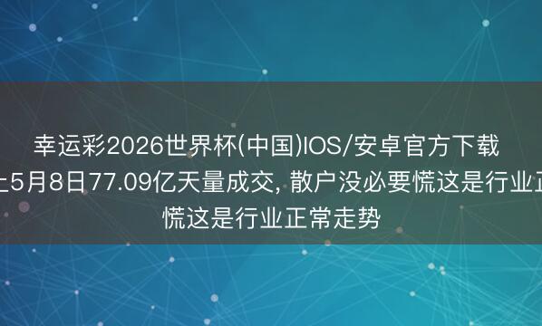 幸运彩2026世界杯(中国)IOS/安卓官方下载 朔方稀土5月8日77.09亿天量成交， 散户没必要慌这是行业正常走势