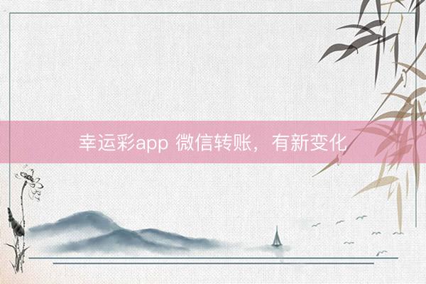 幸运彩app 微信转账,有新变化