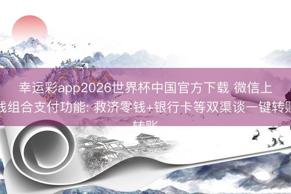 幸运彩app2026世界杯中国官方下载 微信上线组合支付功能: 救济零钱+银行卡等双渠谈一键转账