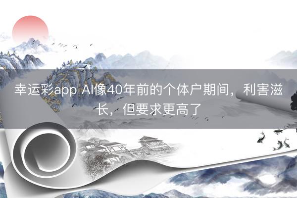 幸运彩app AI像40年前的个体户期间，利害滋长，但要求更高了