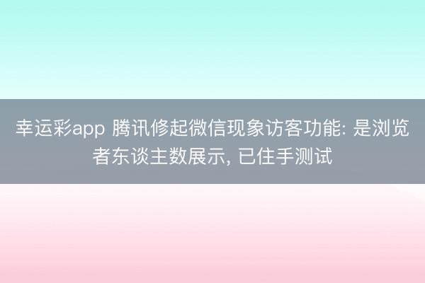 幸运彩app 腾讯修起微信现象访客功能: 是浏览者东谈主数展示， 已住手测试
