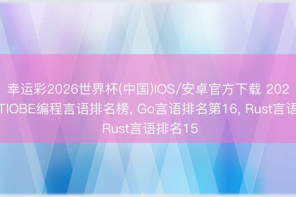 幸运彩2026世界杯(中国)IOS/安卓官方下载 2026年5月TIOBE编程言语排名榜， Go言语排名第16， Rust言语排名15