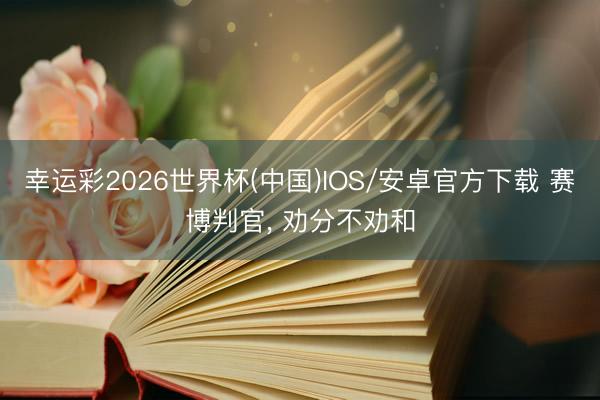 幸运彩2026世界杯(中国)IOS/安卓官方下载 赛博判官， 劝分不劝和