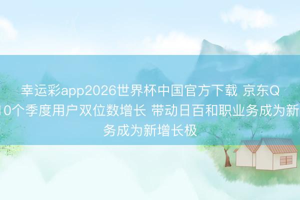 幸运彩app2026世界杯中国官方下载 京东Q1竣事10个季度用户双位数增长 带动日百和职业务成为新增长极