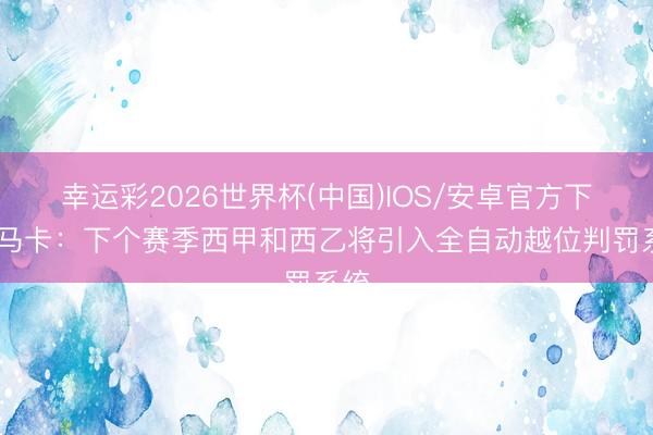 幸运彩2026世界杯(中国)IOS/安卓官方下载 马卡：下个赛季西甲和西乙将引入全自动越位判罚系统