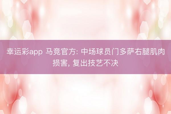 幸运彩app 马竞官方: 中场球员门多萨右腿肌肉损害， 复出技艺不决