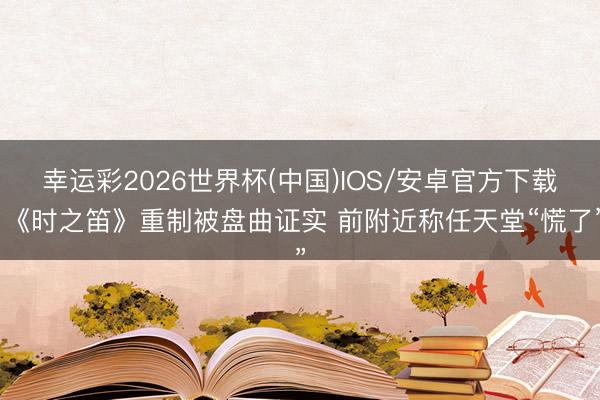 幸运彩2026世界杯(中国)IOS/安卓官方下载 《时之笛》重制被盘曲证实 前附近称任天堂“慌了”