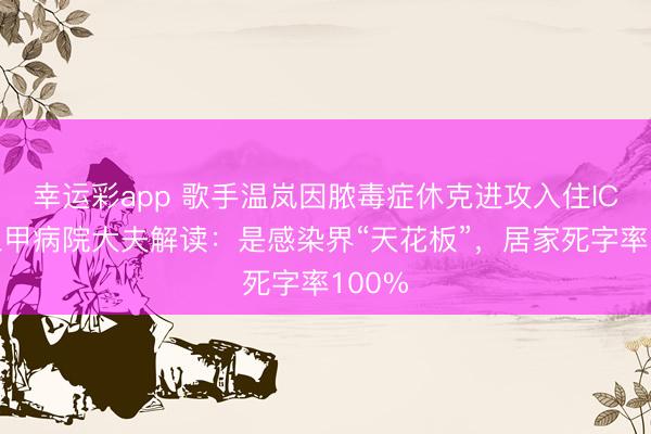 幸运彩app 歌手温岚因脓毒症休克进攻入住ICU,三甲病院大夫解读:是感染界“天花板”,居家死字率100%