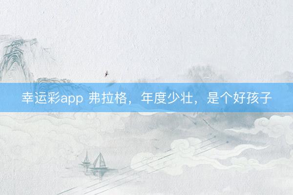 幸运彩app 弗拉格，年度少壮，是个好孩子