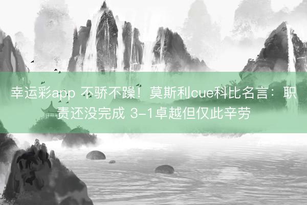 幸运彩app 不骄不躁！莫斯利cue科比名言：职责还没完成 3-1卓越但仅此辛劳