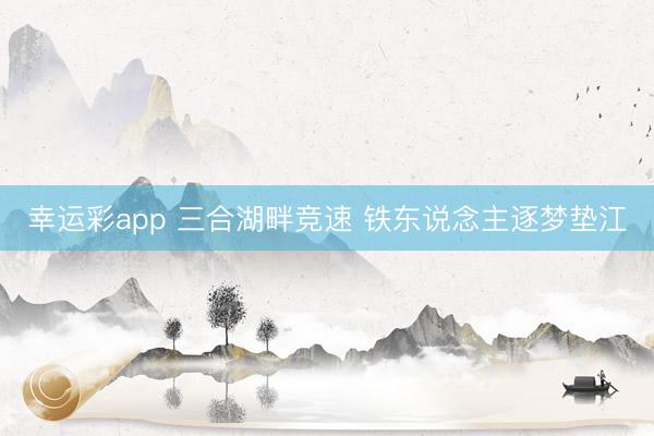 幸运彩app 三合湖畔竞速 铁东说念主逐梦垫江