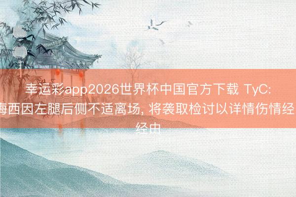 幸运彩app2026世界杯中国官方下载 TyC: 梅西因左腿后侧不适离场， 将袭取检讨以详情伤情经由