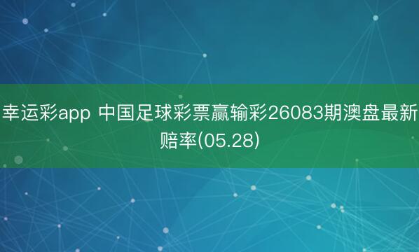 幸运彩app 中国足球彩票赢输彩26083期澳盘最新赔率(05.28)