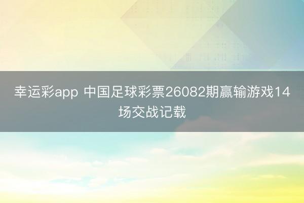 幸运彩app 中国足球彩票26082期赢输游戏14场交战记载