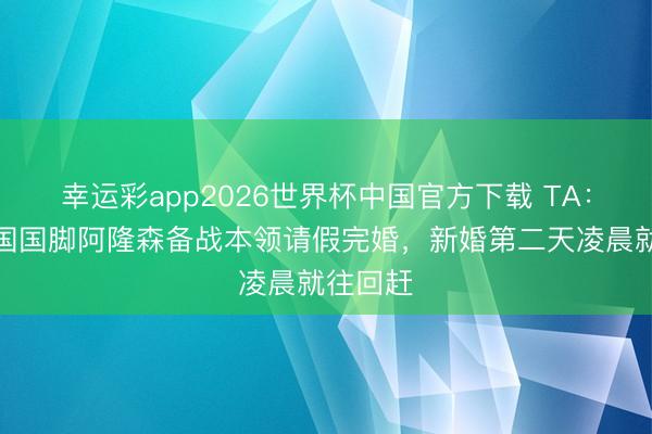 幸运彩app2026世界杯中国官方下载 TA:好意思国国脚阿隆森备战本领请假完婚,新婚第二天凌晨就往回赶