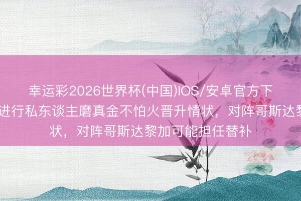 幸运彩2026世界杯(中国)IOS/安卓官方下载 电讯报：萨卡进行私东谈主磨真金不怕火晋升情状，对阵哥斯达黎加可能担任替补
