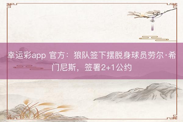 幸运彩app 官方：狼队签下摆脱身球员劳尔·希门尼斯，签署2+1公约