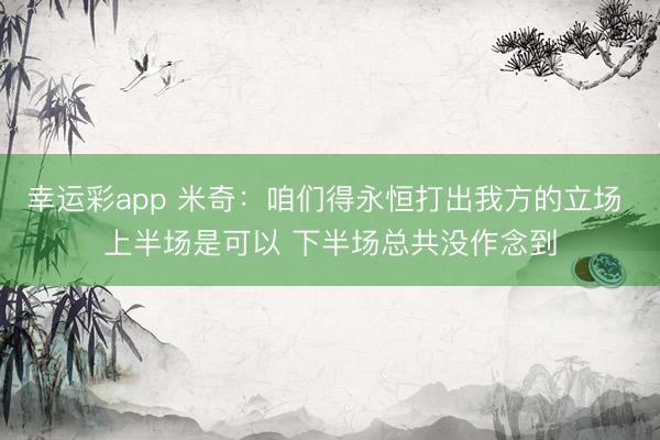 幸运彩app 米奇：咱们得永恒打出我方的立场 上半场是可以 下半场总共没作念到
