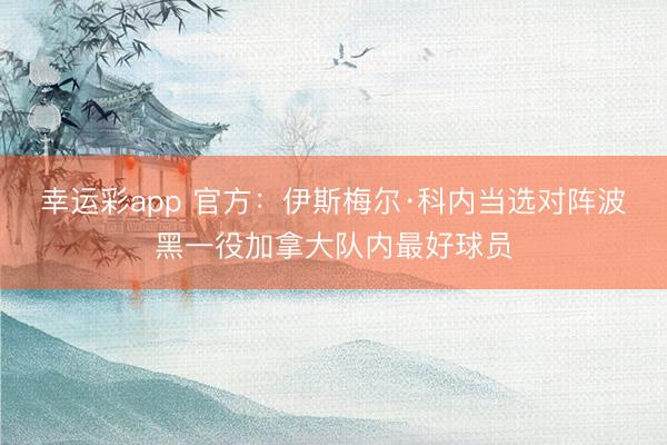 幸运彩app 官方：伊斯梅尔·科内当选对阵波黑一役加拿大队内最好球员