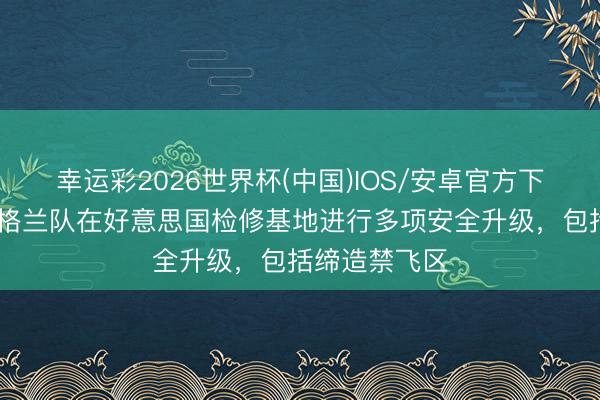 幸运彩2026世界杯(中国)IOS/安卓官方下载 邮报：英格兰队在好意思国检修基地进行多项安全升级，包括缔造禁飞区