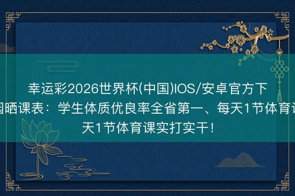 幸运彩2026世界杯(中国)IOS/安卓官方下载 广州校园晒课表：学生体质优良率全省第一、每天1节体育课实打实干！
