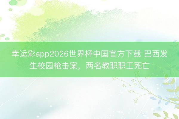 幸运彩app2026世界杯中国官方下载 巴西发生校园枪击案，两名教职职工死亡