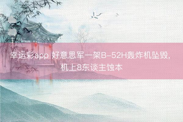 幸运彩app 好意思军一架B-52H轰炸机坠毁， 机上8东谈主蚀本